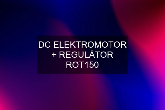 DC ELEKTROMOTOR + REGULÁTOR ROT150