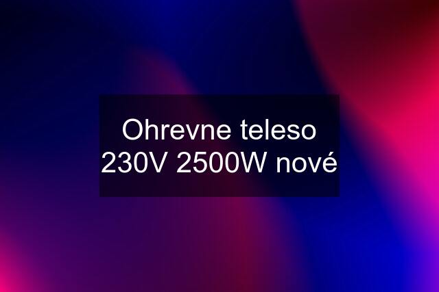 Ohrevne teleso 230V 2500W nové