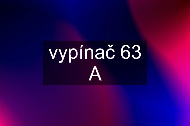 vypínač 63 A