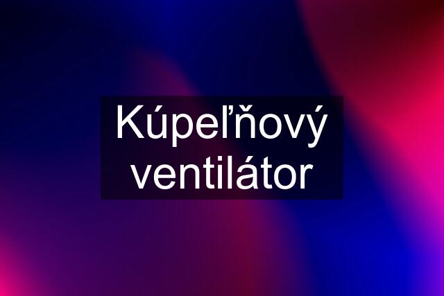 Kúpeľňový ventilátor