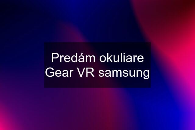 Predám okuliare Gear VR samsung