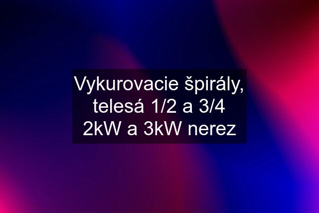 Vykurovacie špirály, telesá 1/2 a 3/4 2kW a 3kW nerez