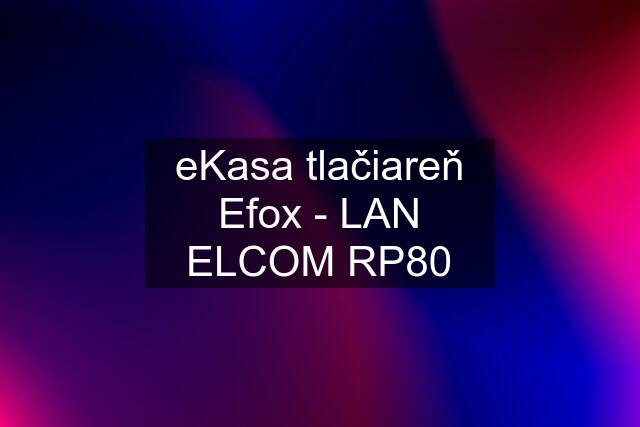 eKasa tlačiareň Efox - LAN ELCOM RP80