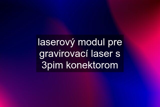 laserový modul pre gravirovací laser s 3pim konektorom