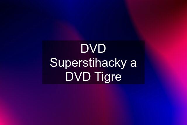 DVD Superstihacky a DVD Tigre