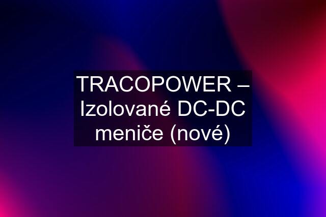 TRACOPOWER – Izolované DC-DC meniče (nové)