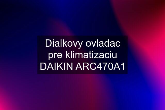 Dialkovy ovladac pre klimatizaciu DAIKIN ARC470A1