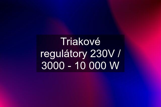 Triakové regulátory 230V / 3000 - 10 000 W