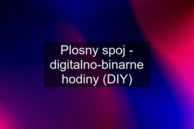 Plosny spoj - digitalno-binarne hodiny (DIY)