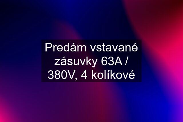 Predám vstavané zásuvky 63A / 380V, 4 kolíkové