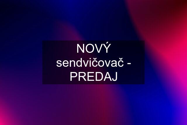 NOVÝ sendvičovač - PREDAJ