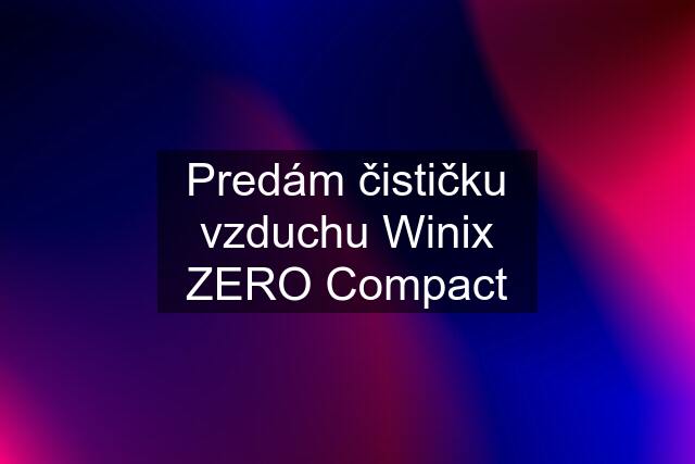 Predám čističku vzduchu Winix ZERO Compact