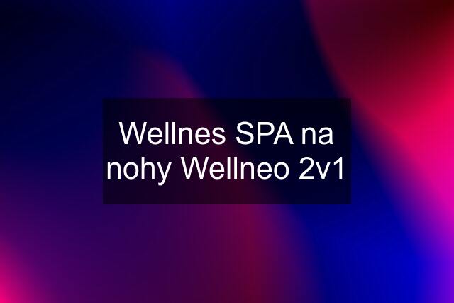 Wellnes SPA na nohy Wellneo 2v1