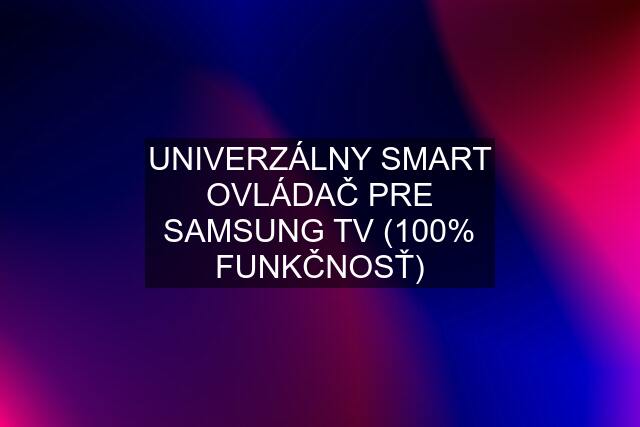 UNIVERZÁLNY SMART OVLÁDAČ PRE SAMSUNG TV (100% FUNKČNOSŤ)