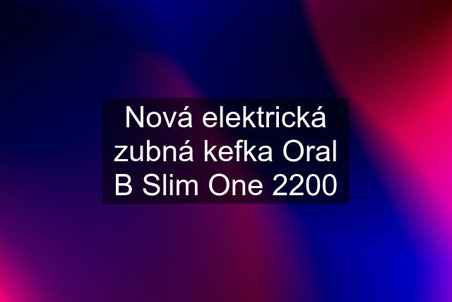 Nová elektrická zubná kefka Oral B Slim One 2200
