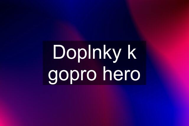 Doplnky k gopro hero