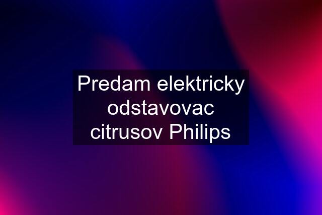 Predam elektricky odstavovac citrusov Philips