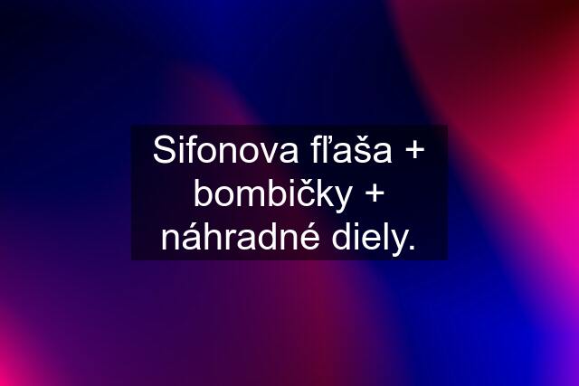 Sifonova fľaša + bombičky + náhradné diely.