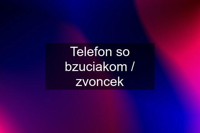 Telefon so bzuciakom / zvoncek