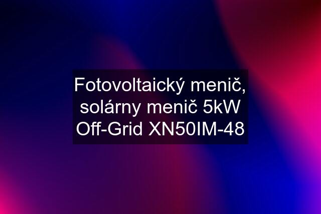 Fotovoltaický menič, solárny menič 5kW Off-Grid XN50IM-48