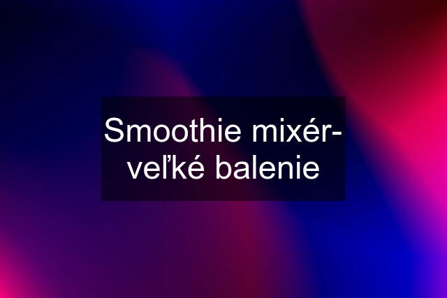 Smoothie mixér- veľké balenie