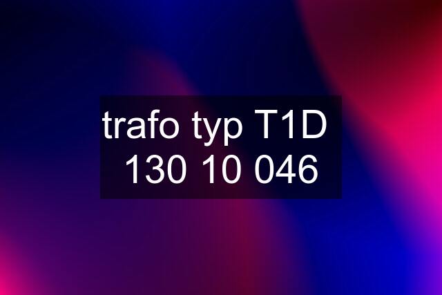 trafo typ T1D  130 10 046