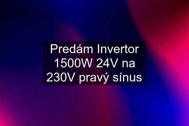 Predám Invertor 1500W 24V na 230V pravý sínus