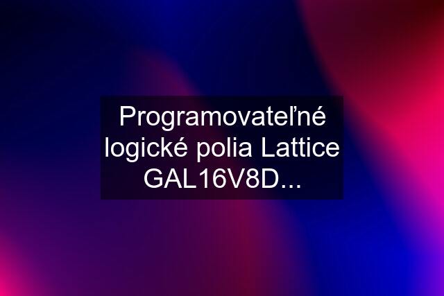 Programovateľné logické polia Lattice GAL16V8D...