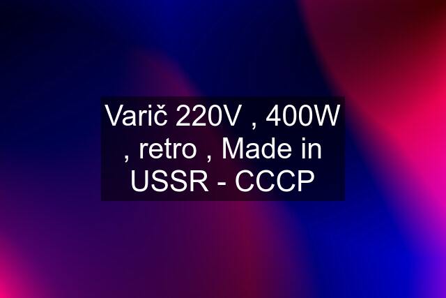 Varič 220V , 400W , retro , Made in USSR - CCCP