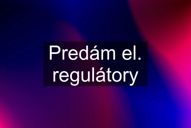 Predám el. regulátory