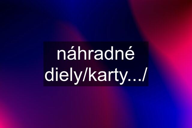 náhradné diely/karty.../