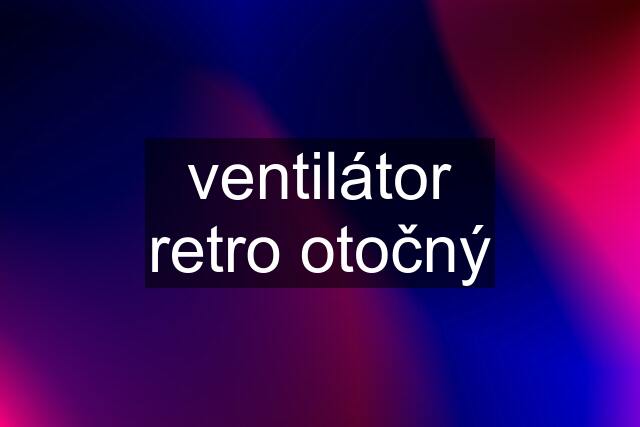 ventilátor retro otočný