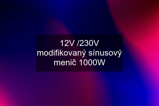 12V /230V modifikovaný sínusový menič 1000W