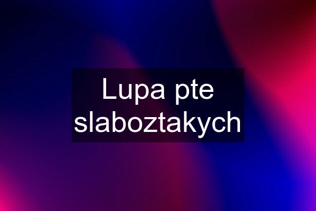 Lupa pte slaboztakych