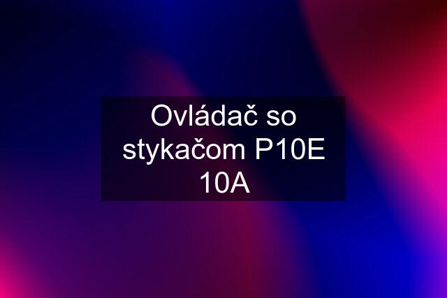 Ovládač so stykačom P10E 10A