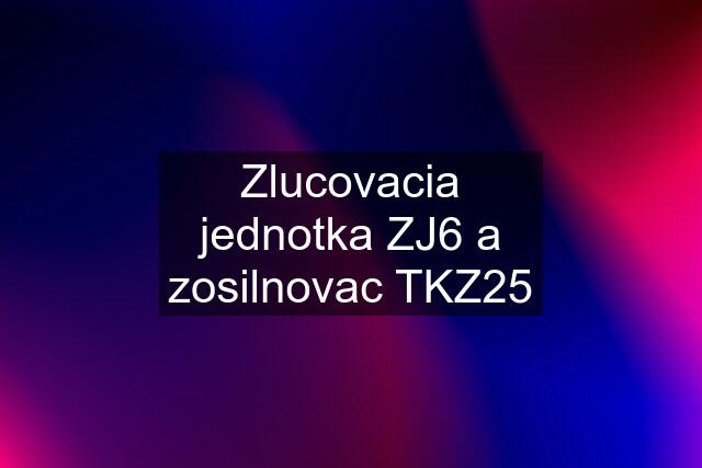 Zlucovacia jednotka ZJ6 a zosilnovac TKZ25