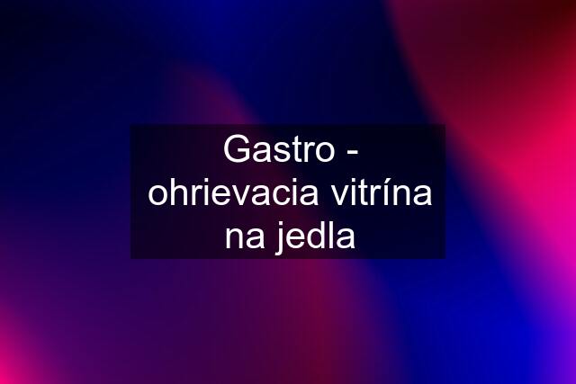 Gastro - ohrievacia vitrína na jedla