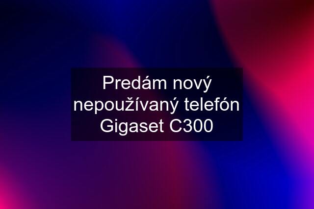 Predám nový nepoužívaný telefón Gigaset C300