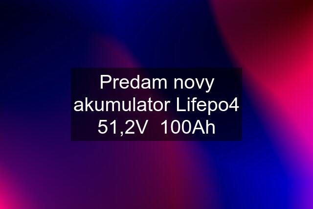 Predam novy akumulator Lifepo4 51,2V  100Ah