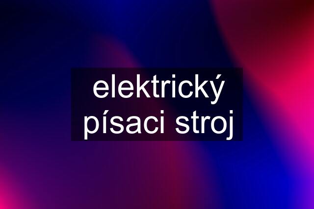 elektrický písaci stroj