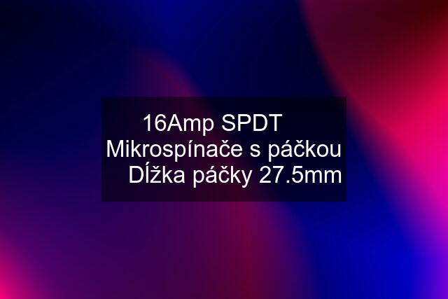 16Amp SPDT ╍ Mikrospínače s páčkou ╍ Dĺžka páčky 27.5mm