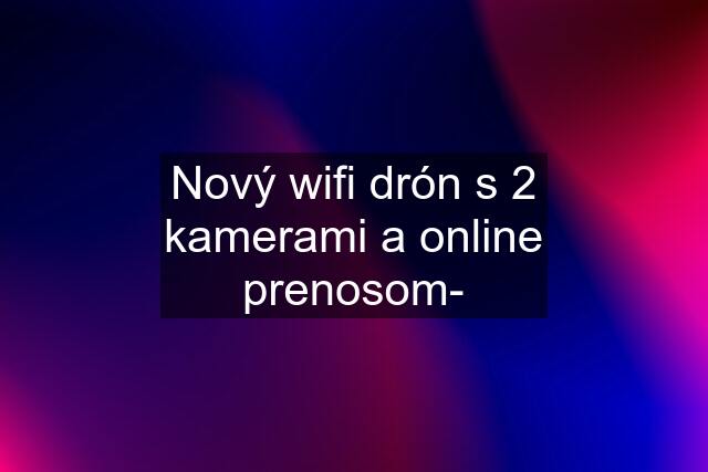 Nový wifi drón s 2 kamerami a online prenosom-