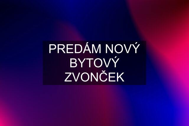 PREDÁM NOVÝ BYTOVÝ ZVONČEK