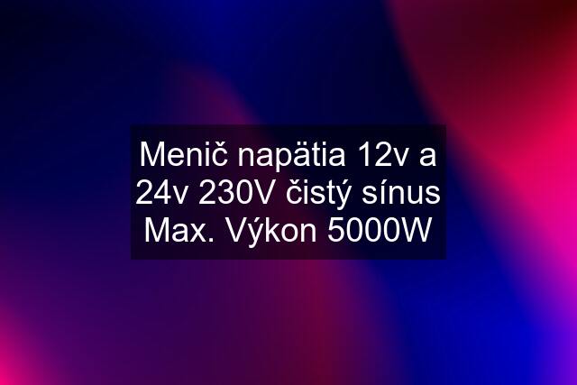 Menič napätia 12v a 24v 230V čistý sínus Max. Výkon 5000W