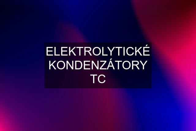 ELEKTROLYTICKÉ KONDENZÁTORY TC