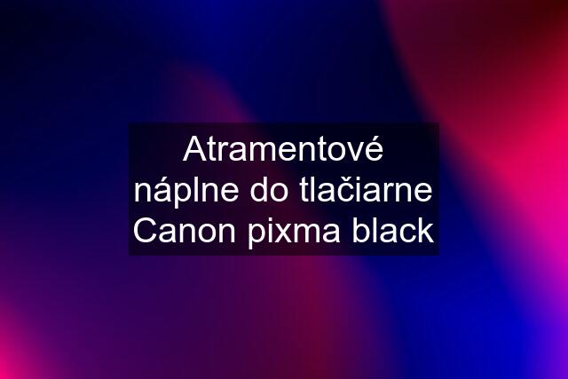 Atramentové náplne do tlačiarne Canon pixma black