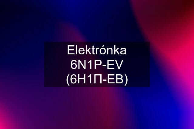 Elektrónka 6N1P-EV (6Н1П-ЕВ)
