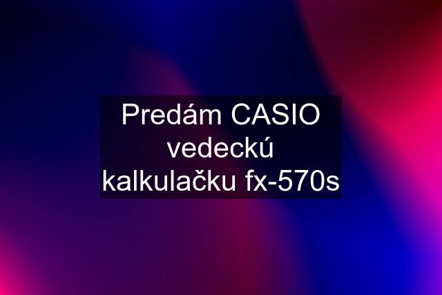 Predám CASIO vedeckú kalkulačku fx-570s