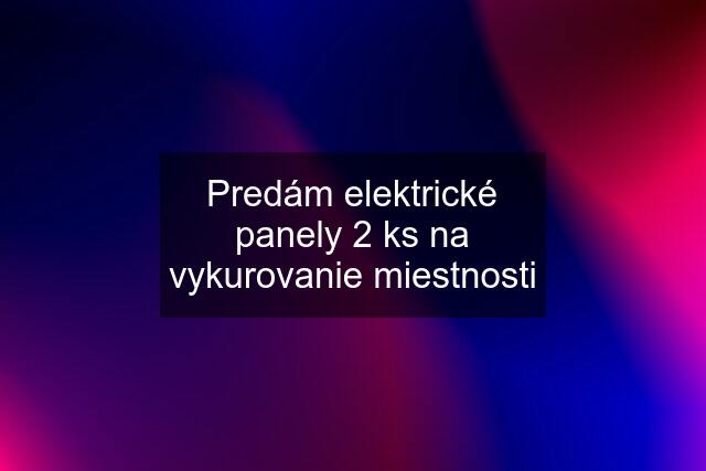 Predám elektrické panely 2 ks na vykurovanie miestnosti