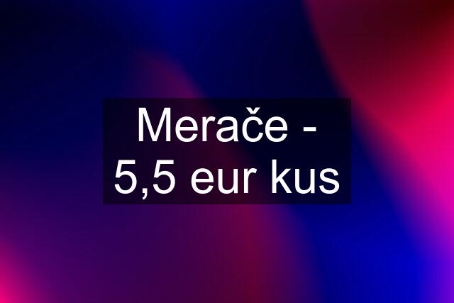 Merače - 5,5 eur kus